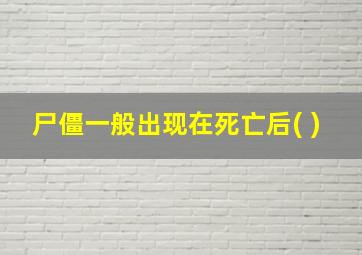 尸僵一般出现在死亡后( )